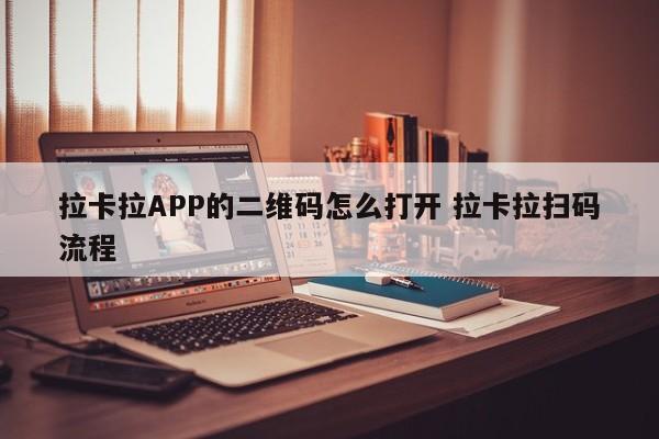 拉卡拉APP的二维码怎么打开 拉卡拉扫码流程