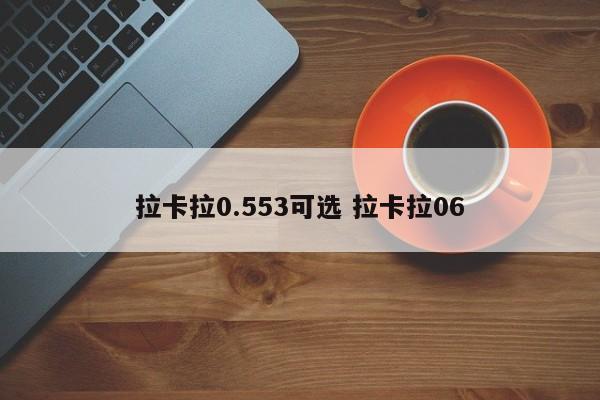 拉卡拉0.553可选 拉卡拉06