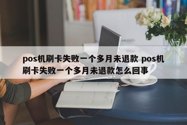 pos机刷卡失败一个多月未退款 pos机刷卡失败一个多月未退款怎么回事