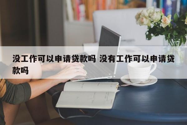 没工作可以申请贷款吗 没有工作可以申请贷款吗