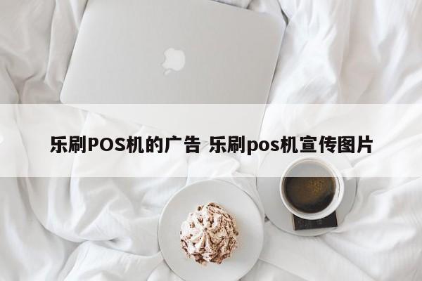 乐刷POS机的广告 乐刷pos机宣传图片