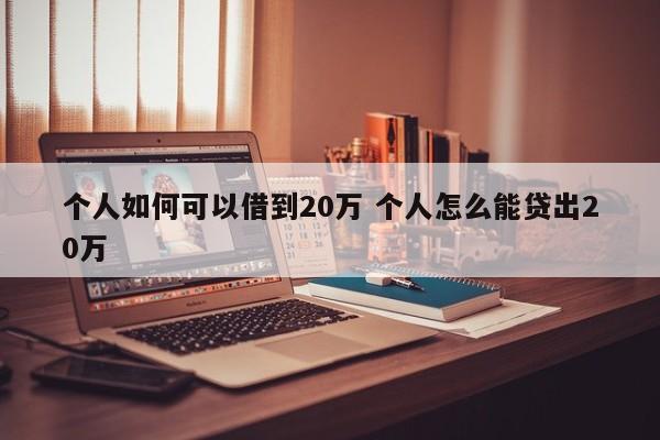 个人如何可以借到20万 个人怎么能贷出20万