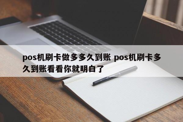 pos机刷卡做多多久到账 pos机刷卡多久到账看看你就明白了