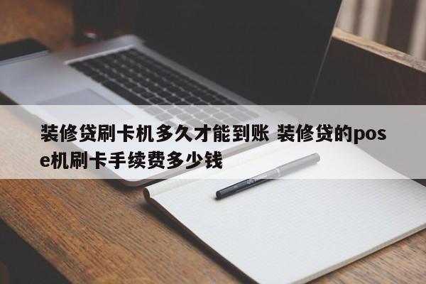 装修贷刷卡机多久才能到账 装修贷的pose机刷卡手续费多少钱