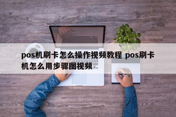 pos机刷卡怎么操作视频教程 pos刷卡机怎么用步骤图视频