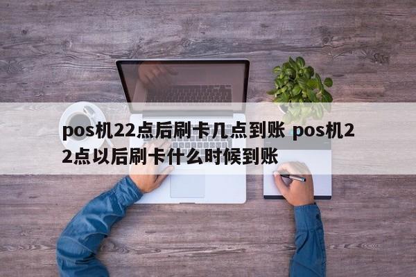 pos机22点后刷卡几点到账 pos机22点以后刷卡什么时候到账