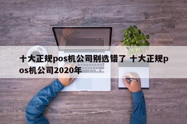 十大正规pos机公司别选错了 十大正规pos机公司2020年