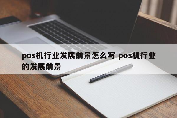 pos机行业发展前景怎么写 pos机行业的发展前景