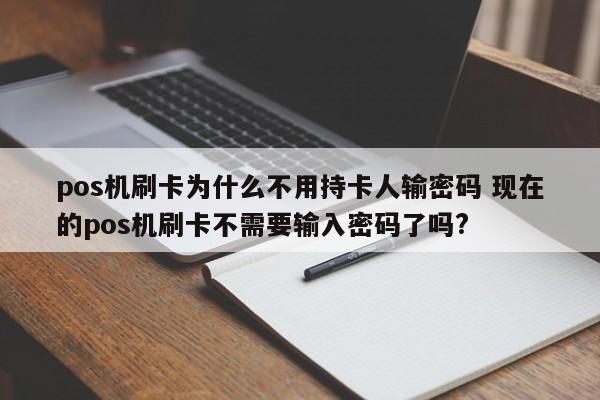 pos机刷卡为什么不用持卡人输密码 现在的pos机刷卡不需要输入密码了吗?