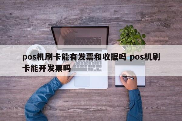 pos机刷卡能有发票和收据吗 pos机刷卡能开发票吗