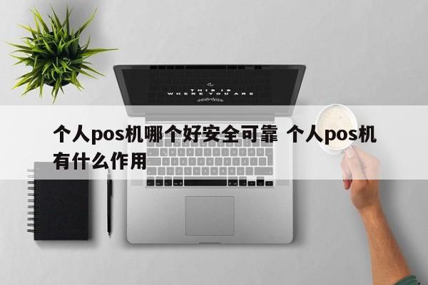 个人pos机哪个好安全可靠 个人pos机有什么作用