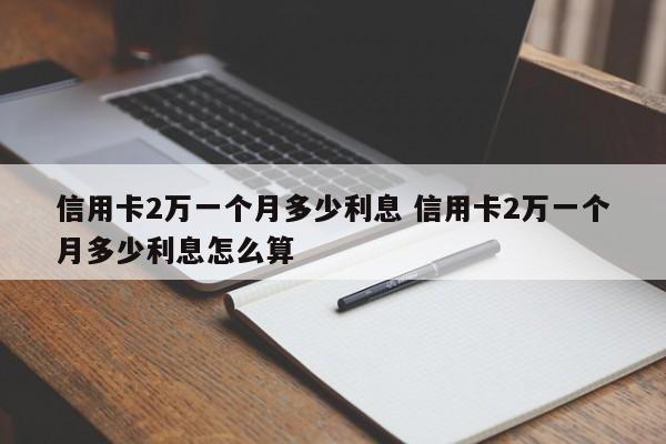 信用卡2万一个月多少利息 信用卡2万一个月多少利息怎么算