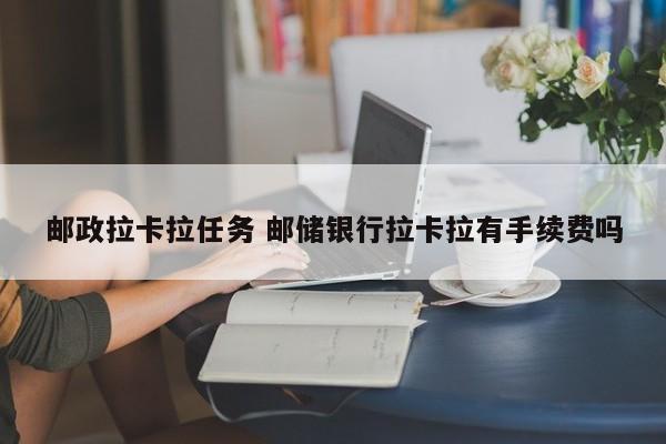 邮政拉卡拉任务 邮储银行拉卡拉有手续费吗