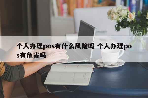 个人办理pos有什么风险吗 个人办理pos有危害吗