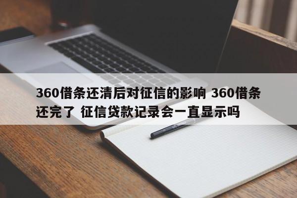 360借条还清后对征信的影响 360借条还完了 征信贷款记录会一直显示吗