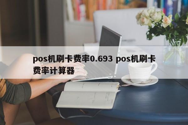 pos机刷卡费率0.693 pos机刷卡费率计算器