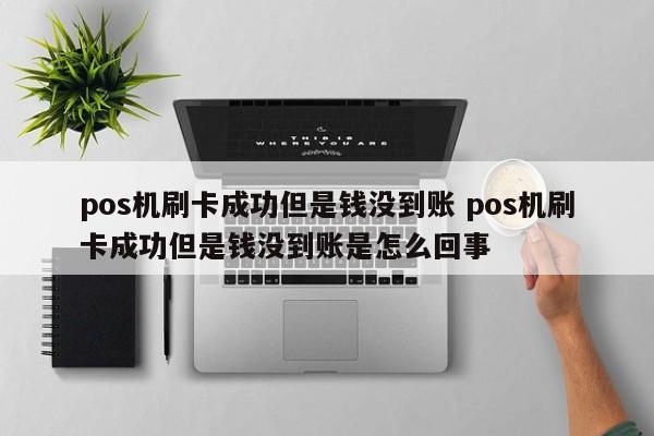 pos机刷卡成功但是钱没到账 pos机刷卡成功但是钱没到账是怎么回事