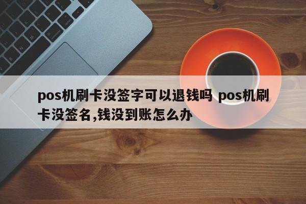 pos机刷卡没签字可以退钱吗 pos机刷卡没签名,钱没到账怎么办