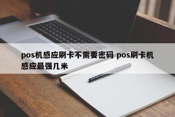 pos机感应刷卡不需要密码 pos刷卡机感应最强几米