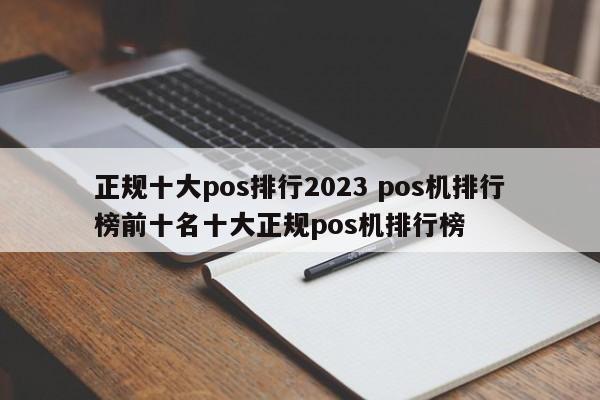 正规十大pos排行2023 pos机排行榜前十名十大正规pos机排行榜