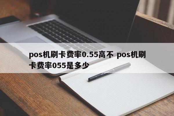 pos机刷卡费率0.55高不 pos机刷卡费率055是多少