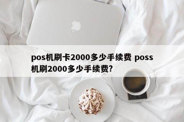 pos机刷卡2000多少手续费 poss机刷2000多少手续费?