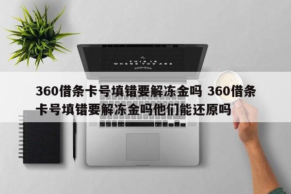 360借条卡号填错要解冻金吗 360借条卡号填错要解冻金吗他们能还原吗