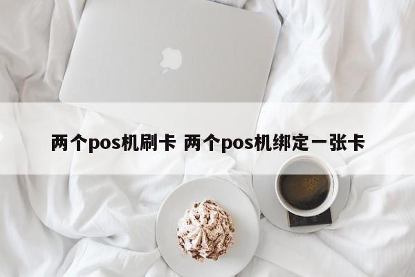 两个pos机刷卡 两个pos机绑定一张卡