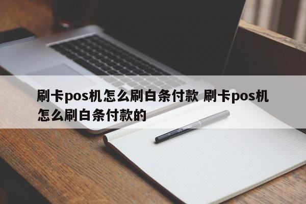 刷卡pos机怎么刷白条付款 刷卡pos机怎么刷白条付款的