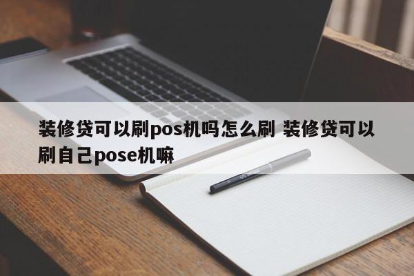 装修贷可以刷pos机吗怎么刷 装修贷可以刷自己pose机嘛