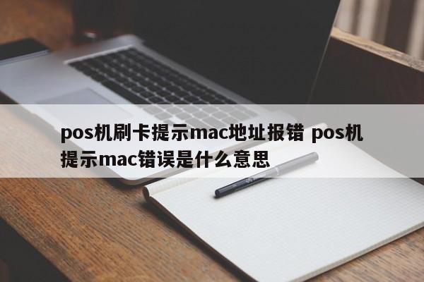 pos机刷卡提示mac地址报错 pos机提示mac错误是什么意思