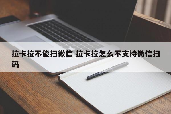 拉卡拉不能扫微信 拉卡拉怎么不支持微信扫码