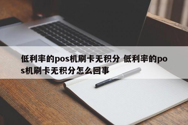 低利率的pos机刷卡无积分 低利率的pos机刷卡无积分怎么回事