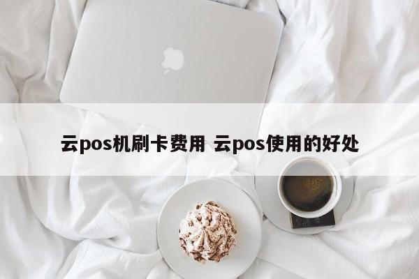 云pos机刷卡费用 云pos使用的好处