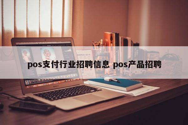 pos支付行业招聘信息 pos产品招聘