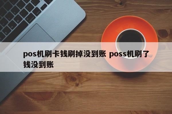 pos机刷卡钱刷掉没到账 poss机刷了钱没到账